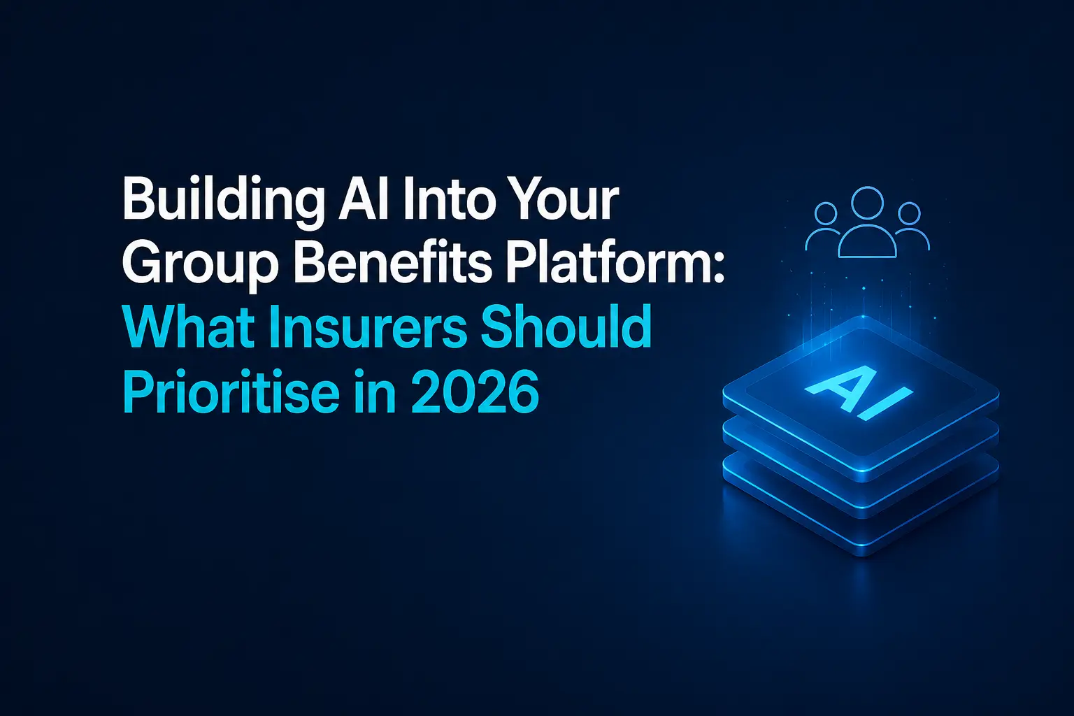 Building AI Into Your Group Benefits Platform: What Insurers Should Prioritise in 2026