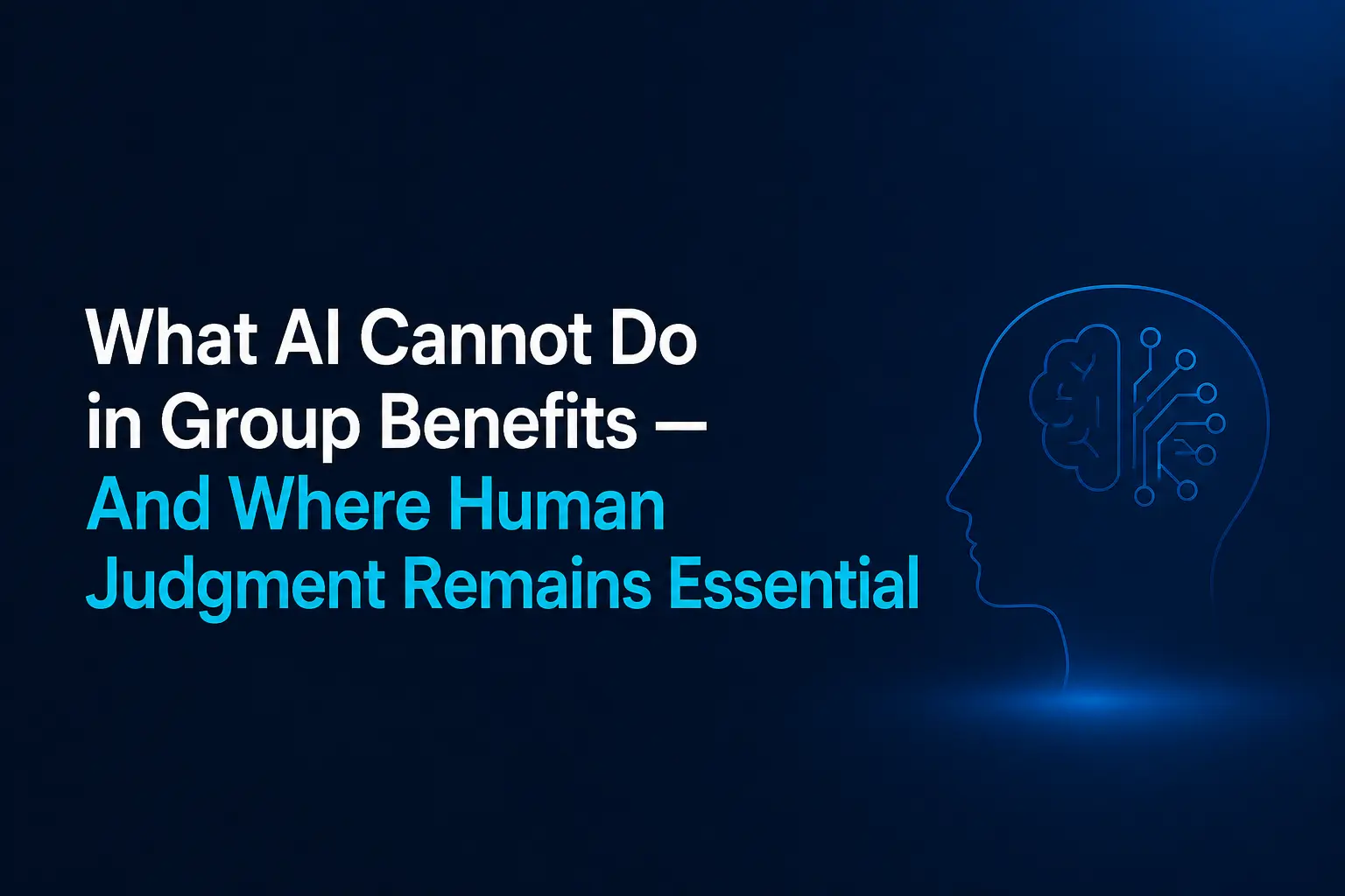 What AI Cannot Do in Group Benefits — And Where Human Judgment Remains Essential